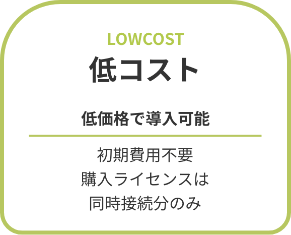 低コスト 低価格で導入可能 初期費用不要 購入ライセンスは同時接続分のみ