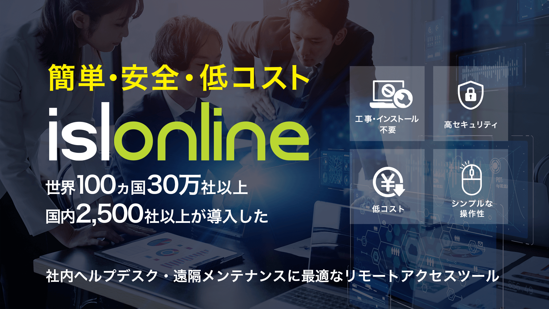 簡単・安全・低コスト ISL Online 世界100カ国30万社以上、国内2,500社以上が導入した 社内ヘルプデスク・遠隔メンテナンスに最適なリモートアクセスツール