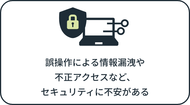 誤操作による情報漏洩や不正アクセスなど、セキュリティに不安がある