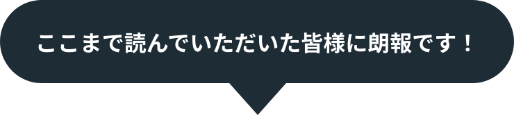 ここまで読んでいただいた皆様に朗報です！